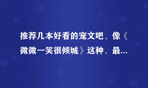 推荐几本好看的宠文吧、像《微微一笑很倾城》这种、最好是网游的。谢谢了。