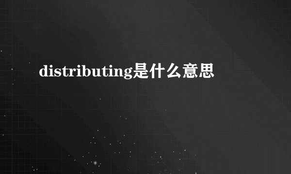 distributing是什么意思