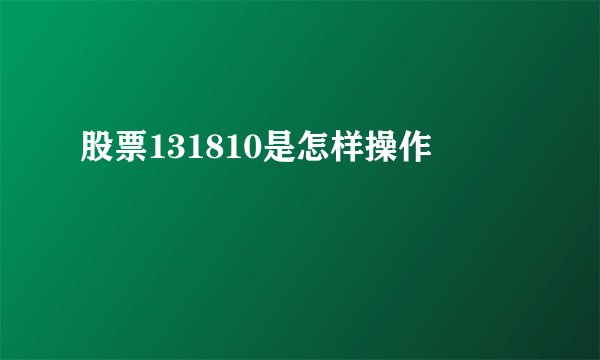 股票131810是怎样操作
