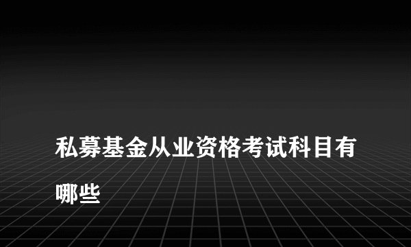 
私募基金从业资格考试科目有哪些

