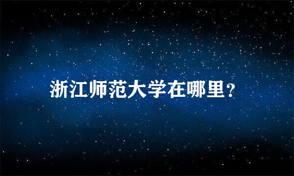 浙江师范大学在哪里？