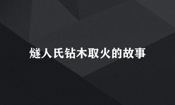 燧人氏钻木取火的故事