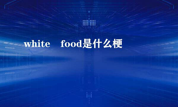 white food是什么梗