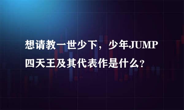 想请教一世少下，少年JUMP四天王及其代表作是什么？