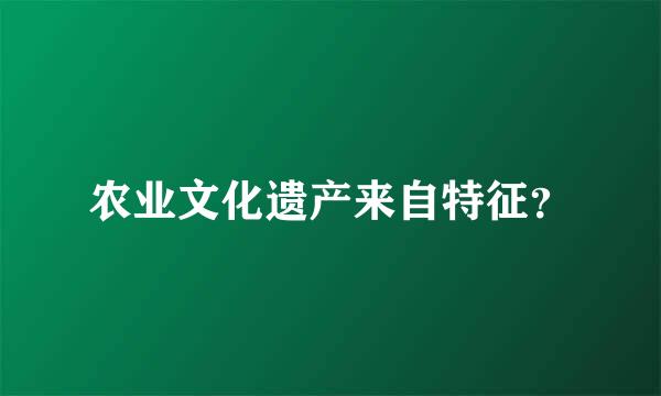 农业文化遗产来自特征？