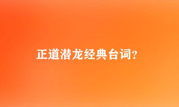 正道潜龙经典台词？
