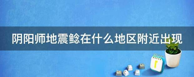 阴阳师地震鲶在什么地区附近出现