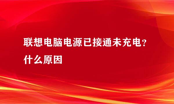 联想电脑电源已接通未充电？什么原因