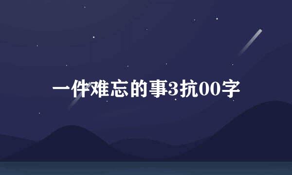 一件难忘的事3抗00字
