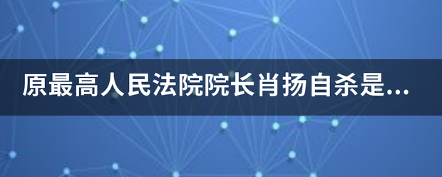 原最高人民法来自院院长肖扬自杀是真的吗？