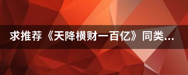 求推荐《天降横财一百亿》同类文？