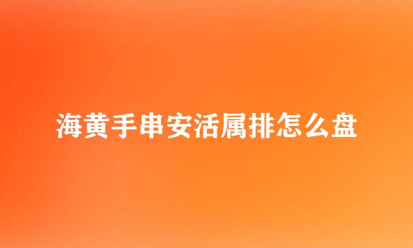 海黄手串安活属排怎么盘