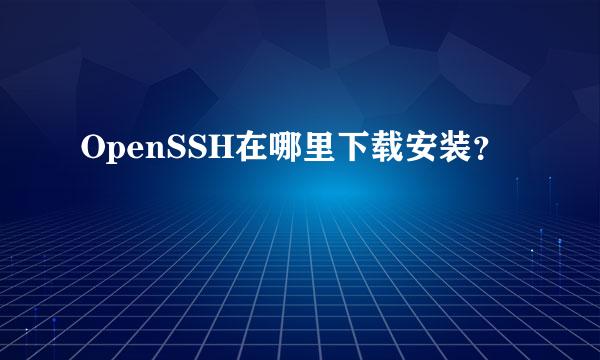 OpenSSH在哪里下载安装？