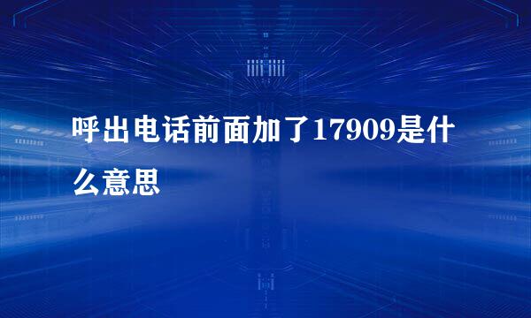 呼出电话前面加了17909是什么意思