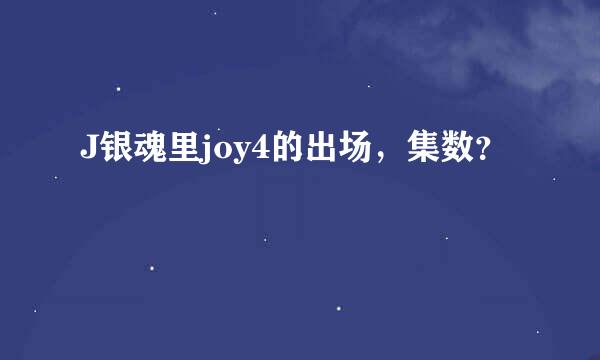 J银魂里joy4的出场，集数？