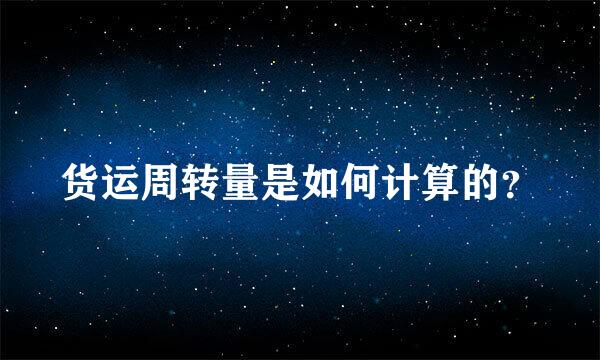 货运周转量是如何计算的？