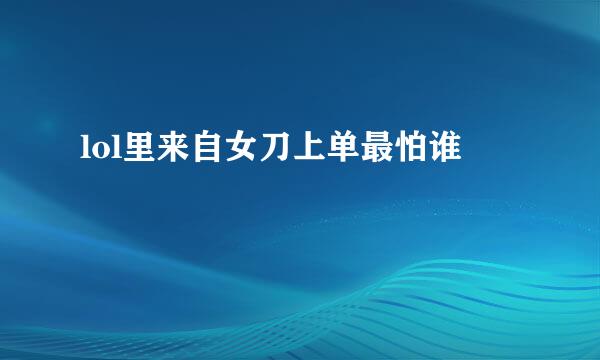 lol里来自女刀上单最怕谁