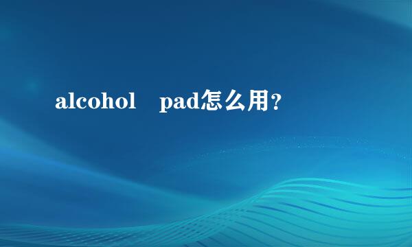 alcohol pad怎么用？