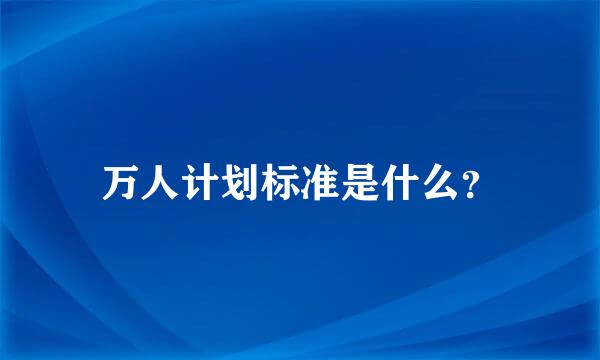 万人计划标准是什么？