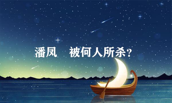 潘凤 被何人所杀？