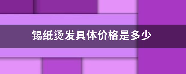 锡纸烫发具体价格是多少