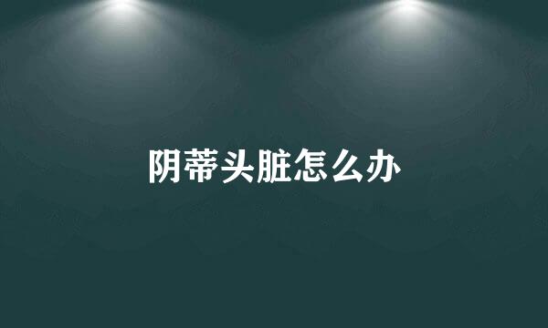 阴蒂头脏怎么办