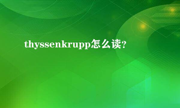 thyssenkrupp怎么读？