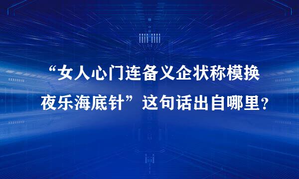 “女人心门连备义企状称模换夜乐海底针”这句话出自哪里？