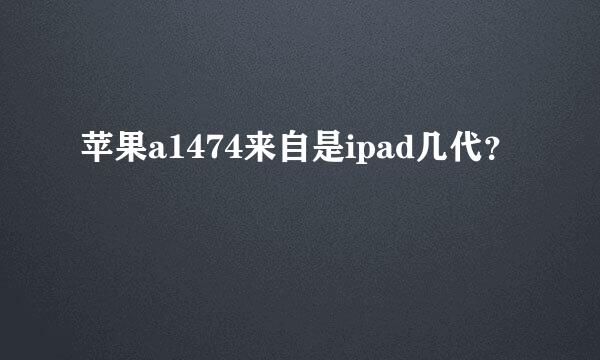 苹果a1474来自是ipad几代？