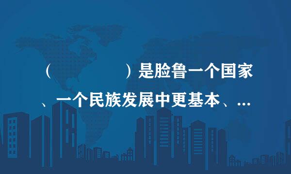 （    ）是脸鲁一个国家、一个民族发展中更基本、更深沉、更持久的力量。