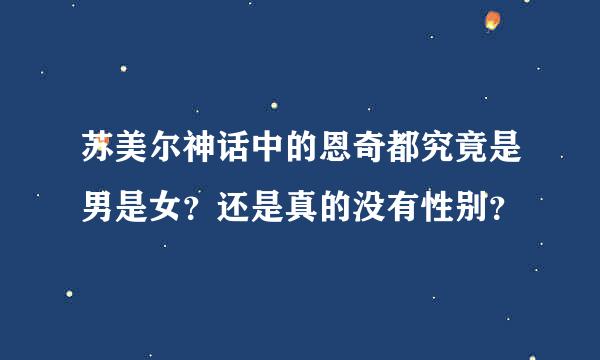 苏美尔神话中的恩奇都究竟是男是女？还是真的没有性别？