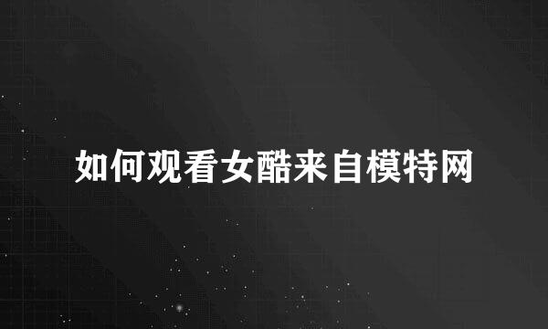 如何观看女酷来自模特网