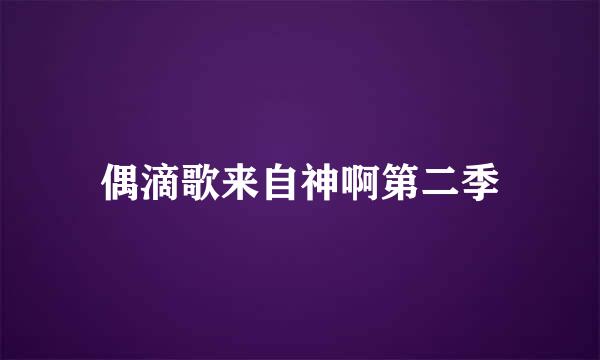 偶滴歌来自神啊第二季