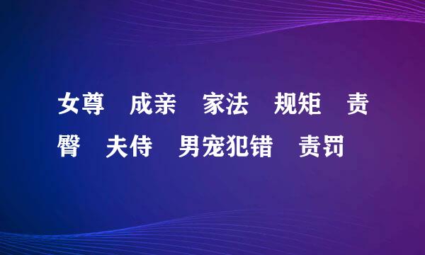 女尊 成亲 家法 规矩 责臀 夫侍 男宠犯错 责罚