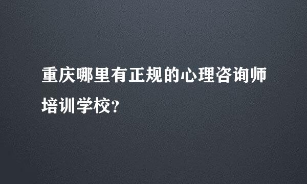 重庆哪里有正规的心理咨询师培训学校？