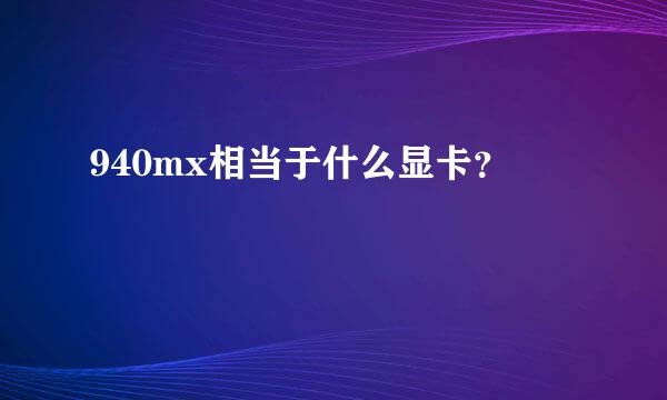 940mx相当于什么显卡？