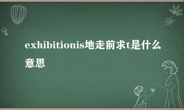 exhibitionis地走前求t是什么意思