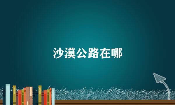 沙漠公路在哪