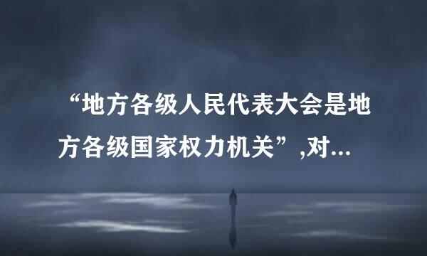 “地方各级人民代表大会是地方各级国家权力机关”,对此理解正确的是()
