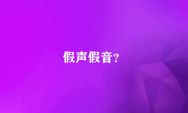 假声假音？