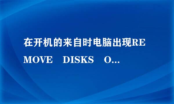 在开机的来自时电脑出现REMOVE DISKS OR OTHER MEDIA
