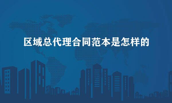 区域总代理合同范本是怎样的