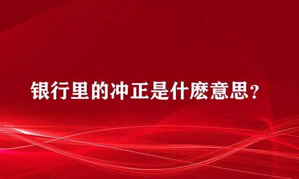 银行里的冲正是什麽意思？