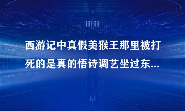 西游记中真假美猴王那里被打死的是真的悟诗调艺坐过东雨伤空？？？