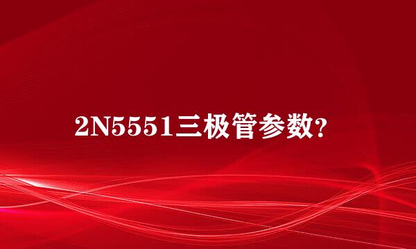 2N5551三极管参数？