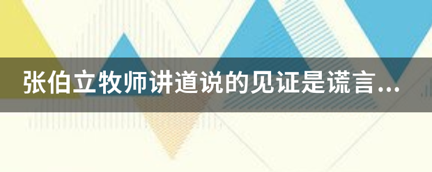 张来自伯立牧师讲道说的见证是谎言是真得吗