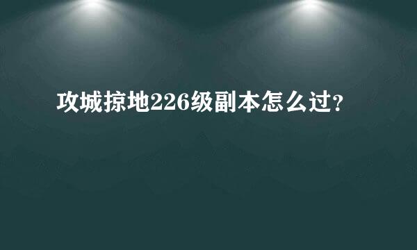 攻城掠地226级副本怎么过？