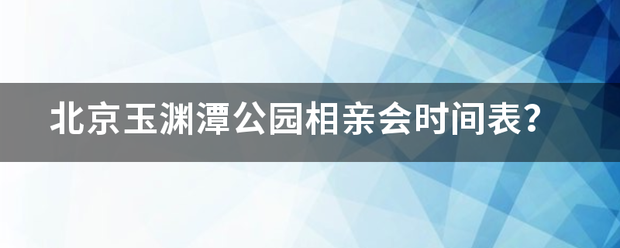 北京玉渊潭公园相亲会时间表？