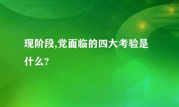 现阶段,党面临的四大考验是什么?