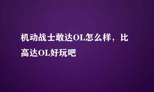 机动战士敢达OL怎么样，比高达OL好玩吧